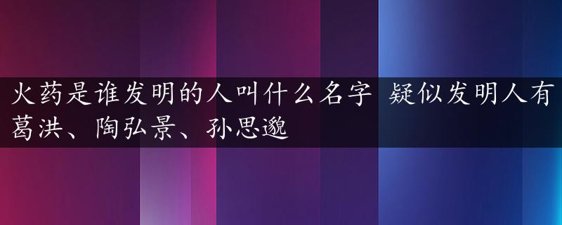 火药是谁发明的人叫什么名字 疑似发明人有葛洪、陶弘景、孙思邈