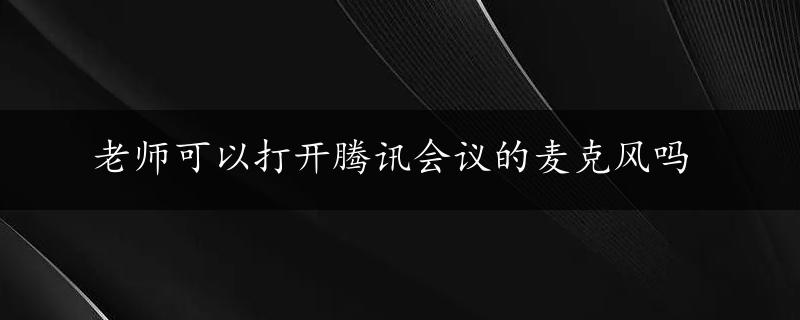 老师可以打开腾讯会议的麦克风吗