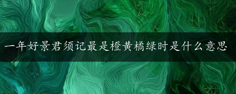 一年好景君须记最是橙黄橘绿时是什么意思