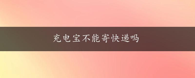 充电宝不能寄快递吗