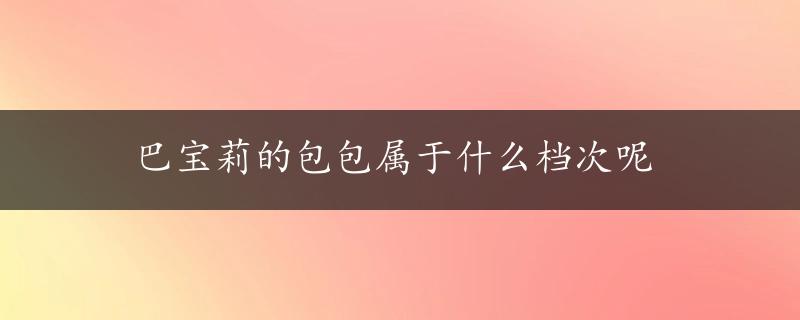 巴宝莉的包包属于什么档次呢