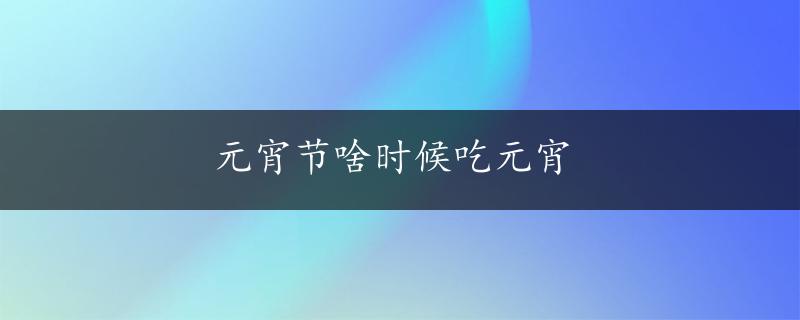 元宵节啥时候吃元宵