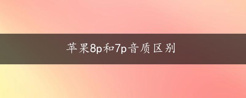 苹果8p和7p音质区别