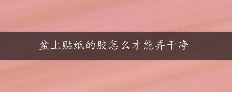 盆上贴纸的胶怎么才能弄干净