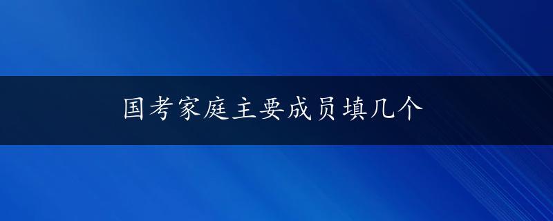 国考家庭主要成员填几个