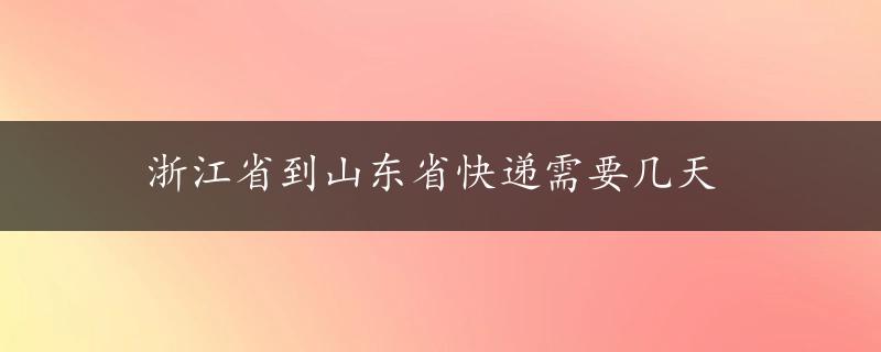 浙江省到山东省快递需要几天