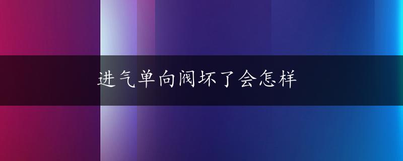 进气单向阀坏了会怎样