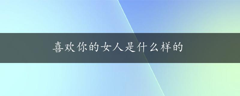 喜欢你的女人是什么样的