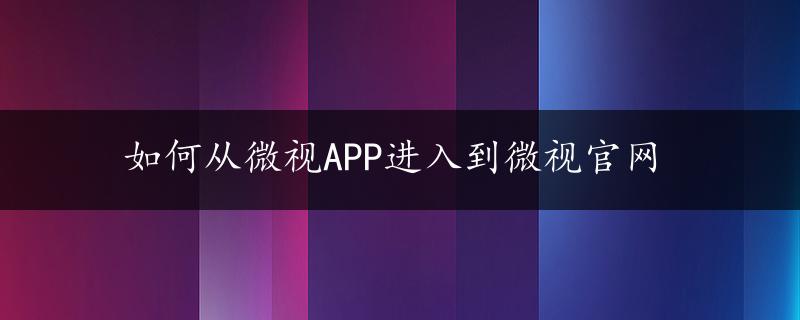 如何从微视APP进入到微视官网