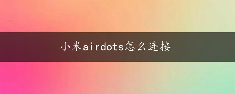 小米airdots怎么连接