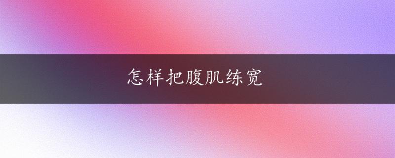 怎样把腹肌练宽