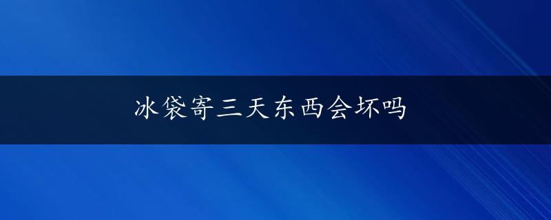 冰袋寄三天东西会坏吗