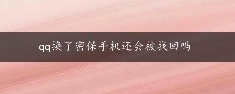 qq换了密保手机还会被找回吗