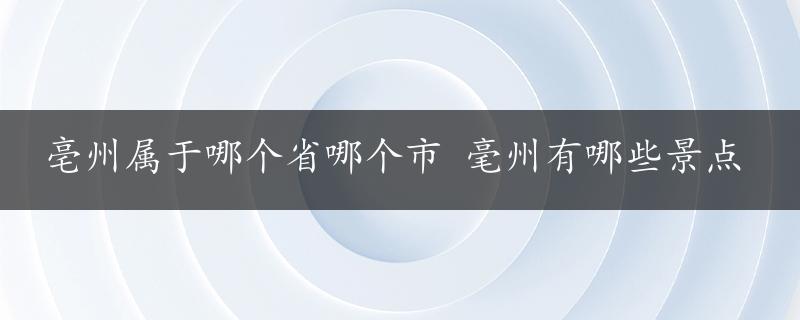 亳州属于哪个省哪个市 毫州有哪些景点