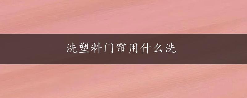 洗塑料门帘用什么洗