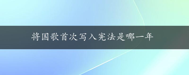 将国歌首次写入宪法是哪一年