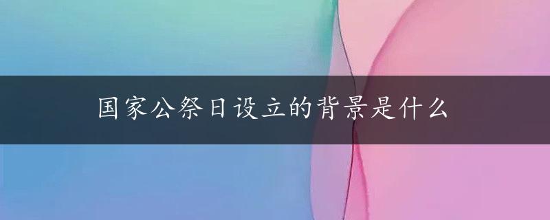 国家公祭日设立的背景是什么