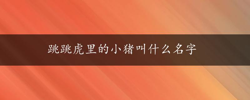 跳跳虎里的小猪叫什么名字