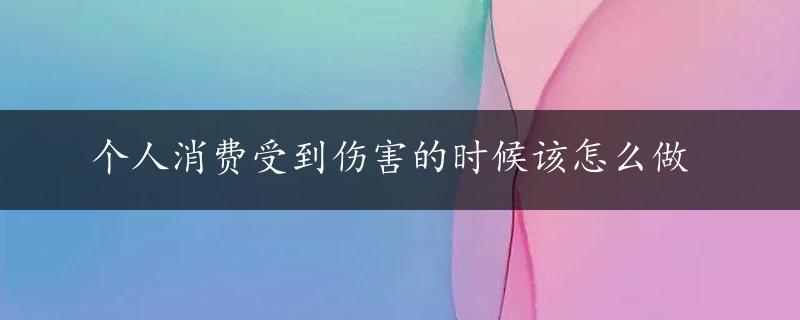 个人消费受到伤害的时候该怎么做