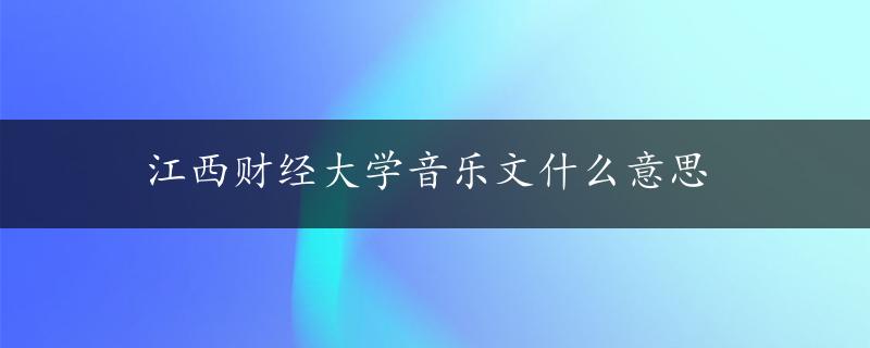 江西财经大学音乐文什么意思