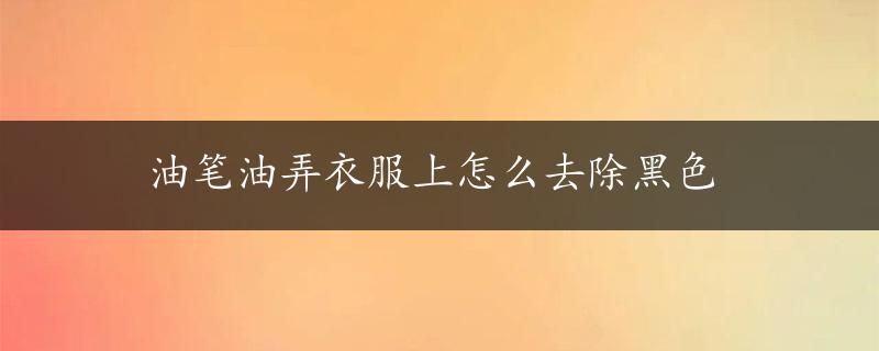 油笔油弄衣服上怎么去除黑色