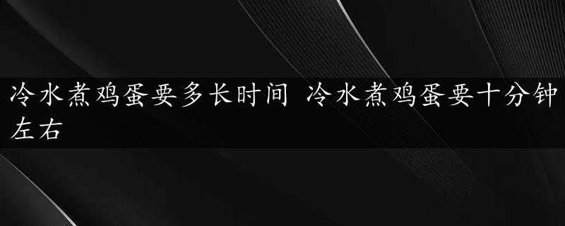 冷水煮鸡蛋要多长时间 冷水煮鸡蛋要十分钟左右