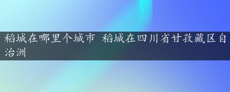 稻城在哪里个城市 稻城在四川省甘孜藏区自治洲