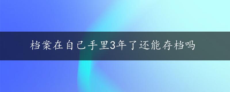 档案在自己手里3年了还能存档吗