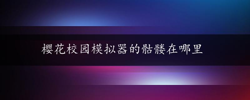 樱花校园模拟器的骷髅在哪里