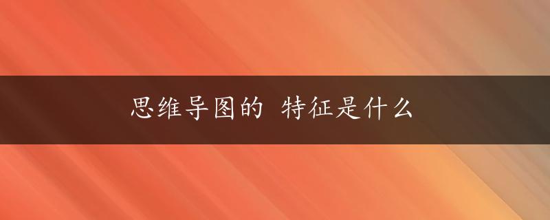 思维导图的 特征是什么