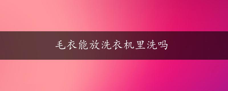 毛衣能放洗衣机里洗吗