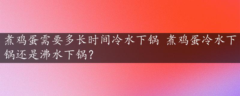 煮鸡蛋需要多长时间冷水下锅 煮鸡蛋冷水下锅还是沸水下锅？