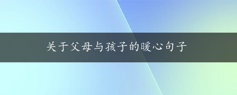 关于父母与孩子的暖心句子