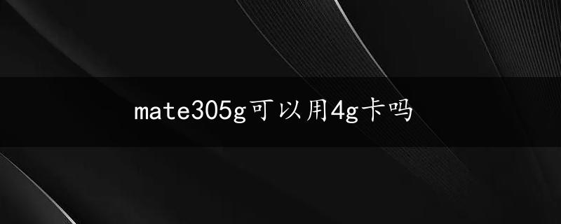 mate305g可以用4g卡吗