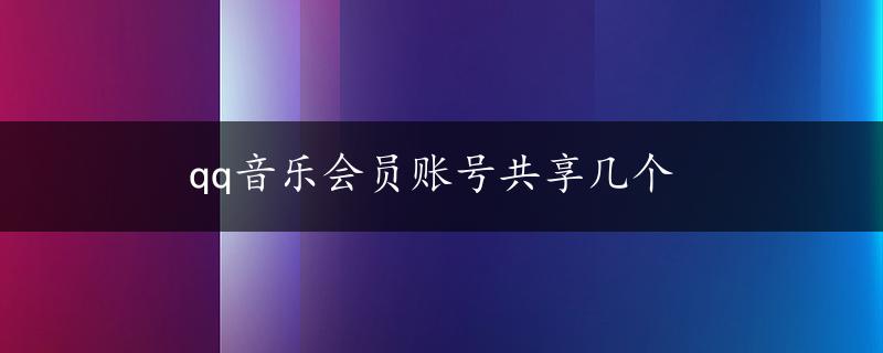 qq音乐会员账号共享几个