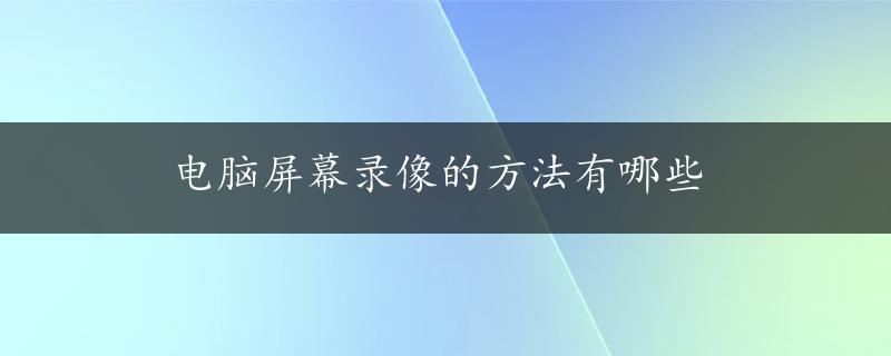 电脑屏幕录像的方法有哪些