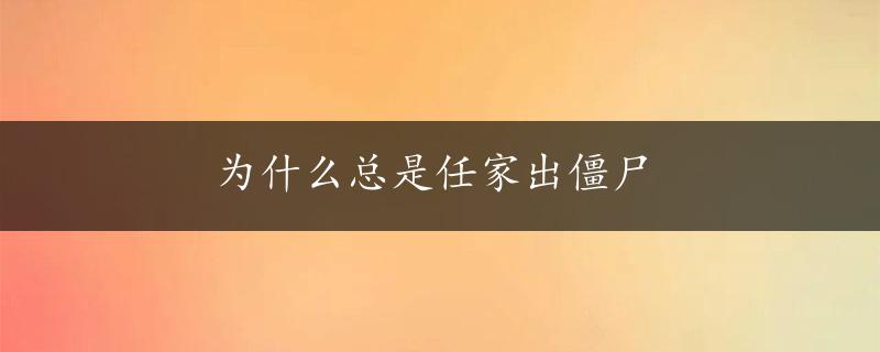 为什么总是任家出僵尸