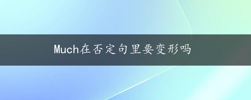 Much在否定句里要变形吗