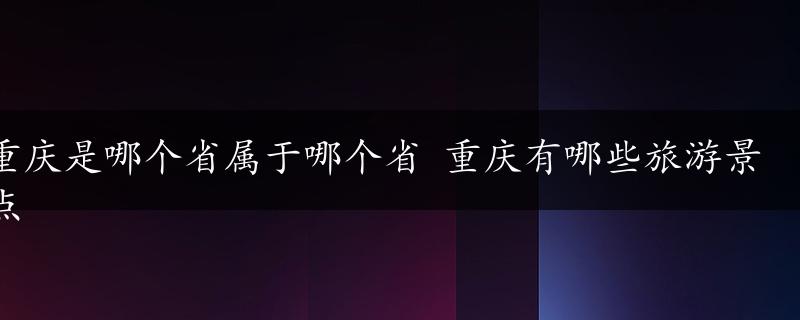 重庆是哪个省属于哪个省 重庆有哪些旅游景点