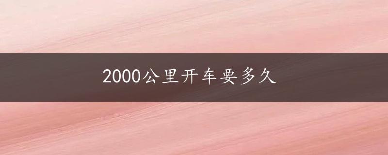 2000公里开车要多久