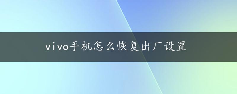 vivo手机怎么恢复出厂设置