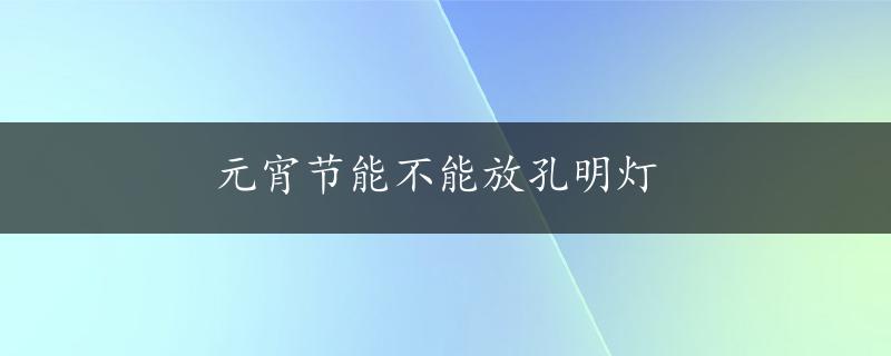 元宵节能不能放孔明灯