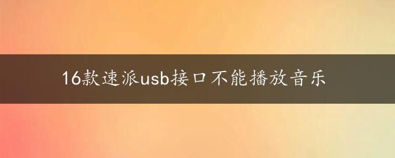 16款速派usb接口不能播放音乐