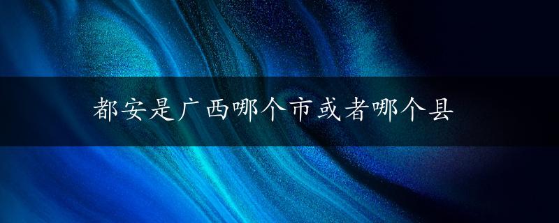 都安是广西哪个市或者哪个县