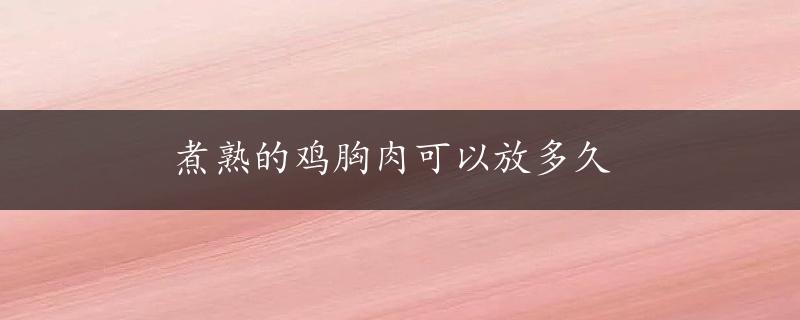 煮熟的鸡胸肉可以放多久