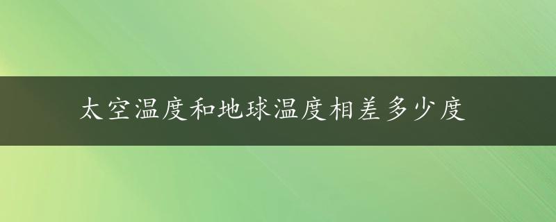 太空温度和地球温度相差多少度