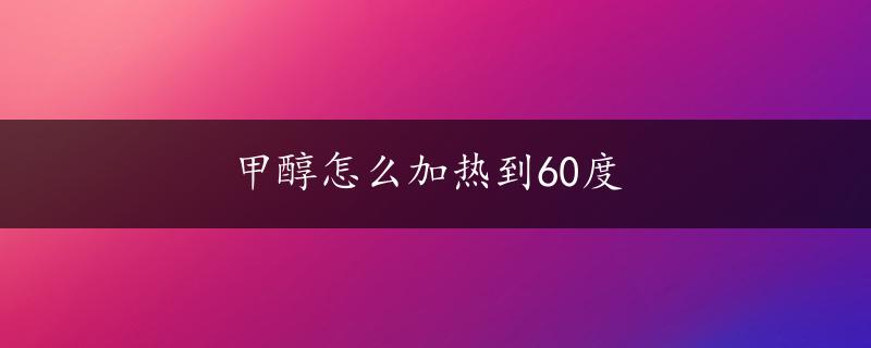 甲醇怎么加热到60度