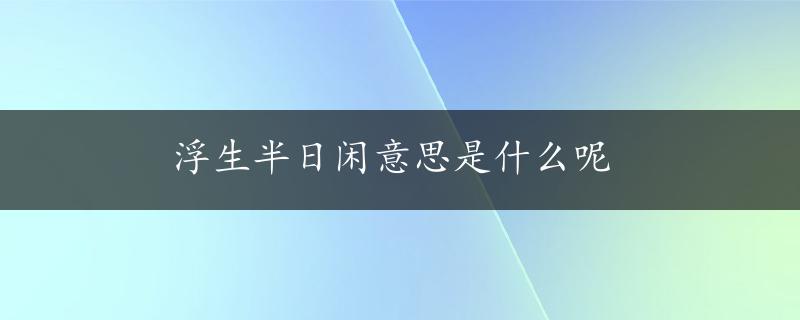 浮生半日闲意思是什么呢