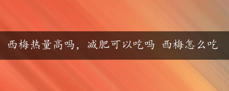 西梅热量高吗，减肥可以吃吗 西梅怎么吃