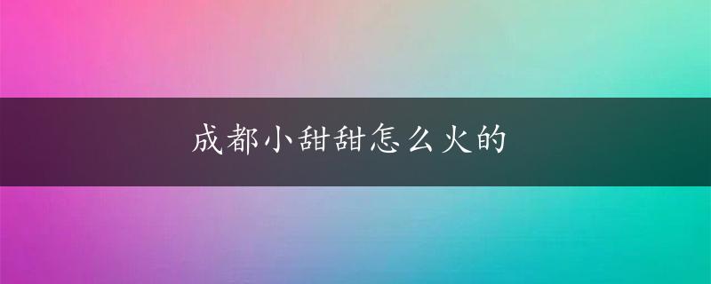 成都小甜甜怎么火的